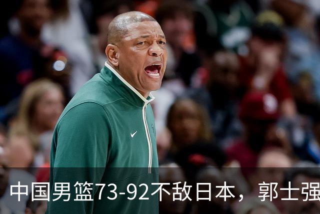 中国男篮73-92不敌日本，郭士强选人用人问题明显，杨瀚森难当大用，评分出炉：郭士强高诗岩2.5分！