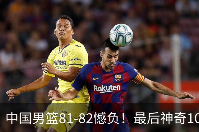 中国男篮81-82憾负！最后神奇10秒钟，郭士强给年轻后卫交学费