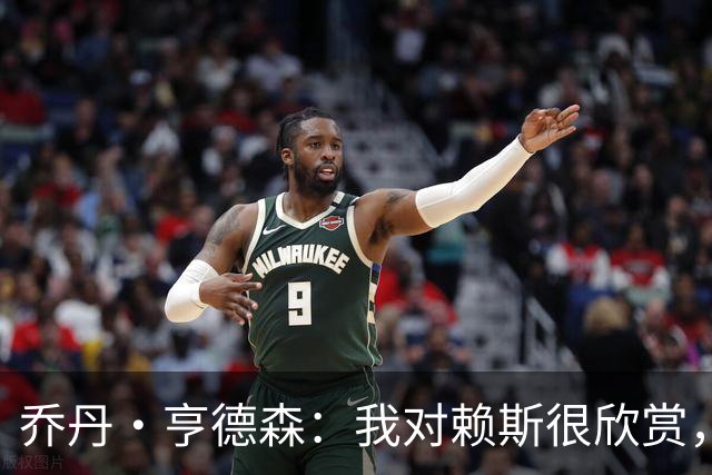 乔丹·亨德森：我对赖斯很欣赏，他过去几年来一直处在顶级水平
