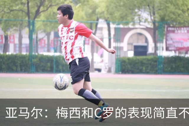 亚马尔：梅西和C罗的表现简直不可思议 我觉得我达不到他们的高度