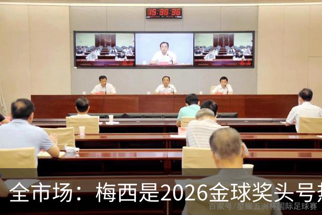 全市场：梅西是2026金球奖头号热门，哪怕输掉决赛他也配得上