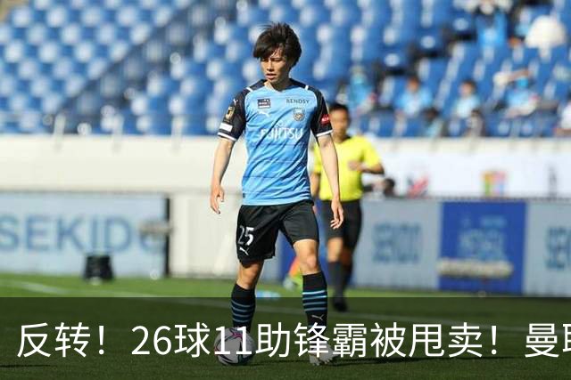反转！26球11助锋霸被甩卖！曼联或获利2000万欧