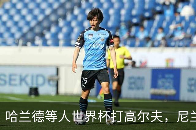 哈兰德等人世界杯打高尔夫，尼兰：这能帮助挪威队放松心态