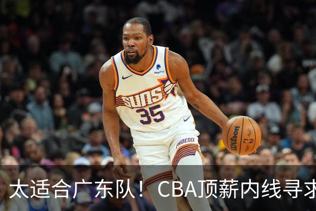 太适合广东队！CBA顶薪内线寻求交易，朱芳雨被迫“3换1”？