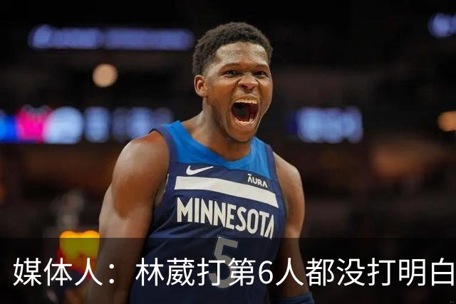 媒体人：林葳打第6人都没打明白 因北卡不保证上场时间就不去？