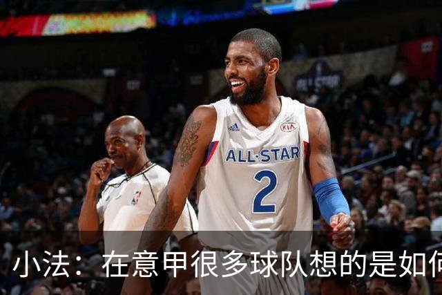 小法：在意甲很多球队想的是如何用防守击败你，而不是进攻