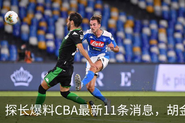 探长爆料CBA最新11条消息，胡金秋交易为时尚早 两队争夺外援布朗