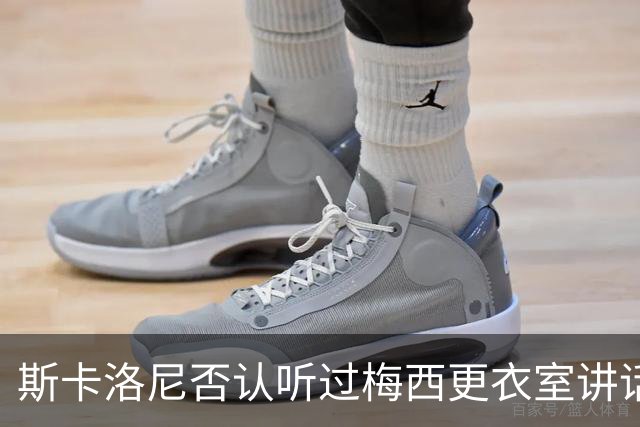 斯卡洛尼否认听过梅西更衣室讲话，未来暂不确定