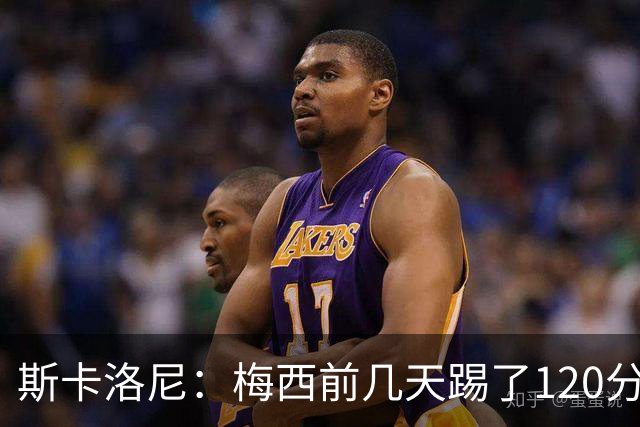 斯卡洛尼：梅西前几天踢了120分钟 他没跟我说不舒服，所以他会上