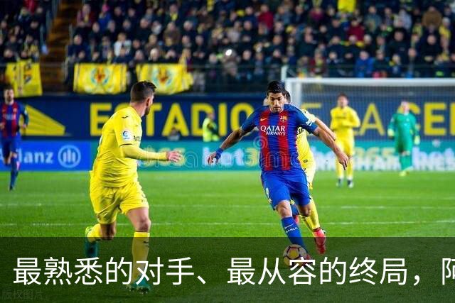 最熟悉的对手、最从容的终局，阿根廷西班牙共赴最后一舞