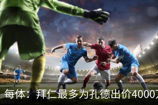 每体：拜仁最多为孔德出价4000万欧，巴萨要价5-6000万欧