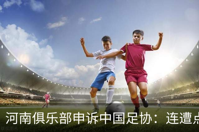河南俱乐部申诉中国足协：连遭点球漏判，VAR为何失灵？