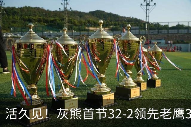 活久见！灰熊首节32-2领先老鹰30分 开局轰出21-0太猛了