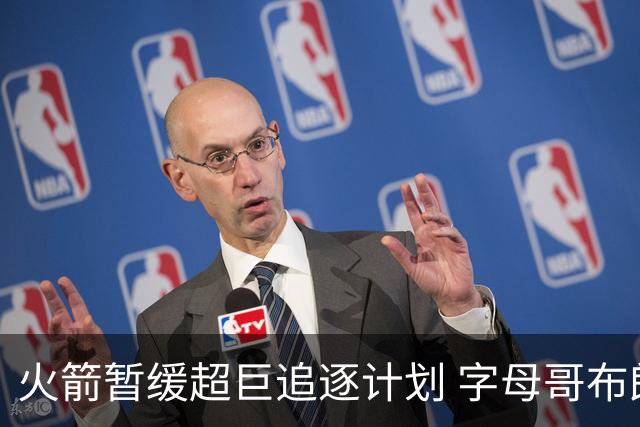 火箭暂缓超巨追逐计划 字母哥布朗交易不划算？
