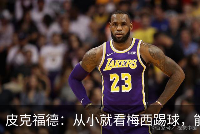 皮克福德：从小就看梅西踢球，能和他交手很棒；我们不能只盯着他