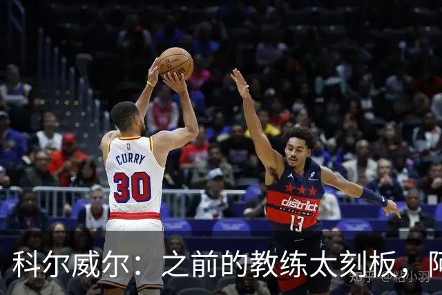 科尔威尔：之前的教练太刻板，阿隆索让我们自由发挥
