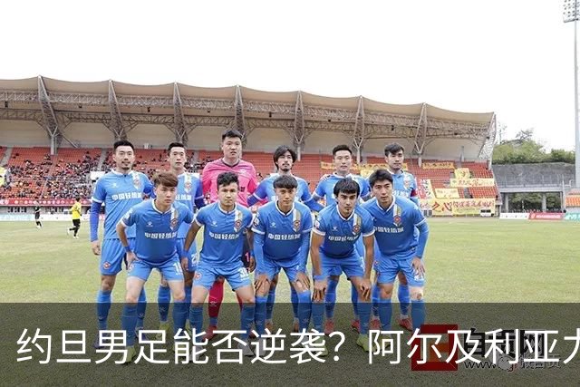 约旦男足能否逆袭？阿尔及利亚力求全力以赴进攻！