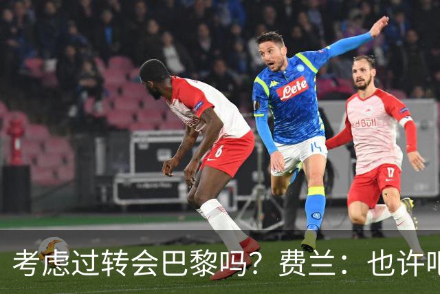 考虑过转会巴黎吗？费兰：也许吧，我必须为任何情况做好准备