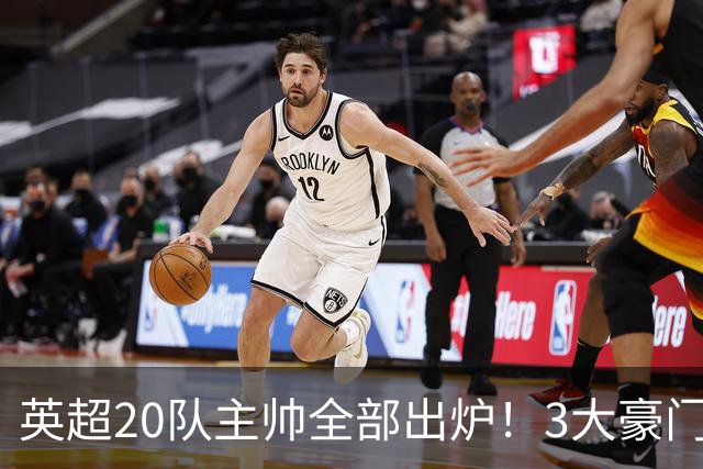 英超20队主帅全部出炉！3大豪门齐换帅，5支球队主教练是西班牙人