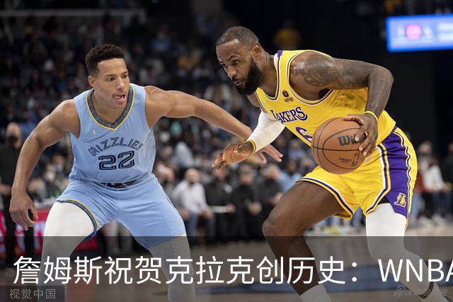 詹姆斯祝贺克拉克创历史：WNBA首位单场40分10助攻球员