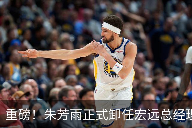 重磅！朱芳雨正式卸任宏远总经理，新下家曝光，接任人选已确定