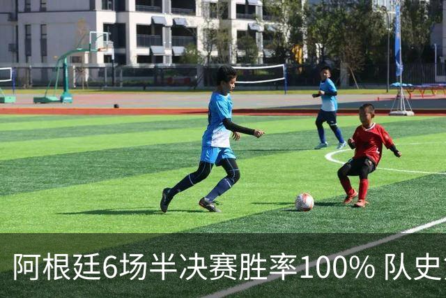 阿根廷6场半决赛胜率100% 队史第7次进决赛仅次于德国