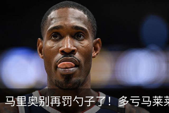 马里奥别再罚勺子了！多亏马莱莱+阿利米下去了，小朱瓶颈期太长了