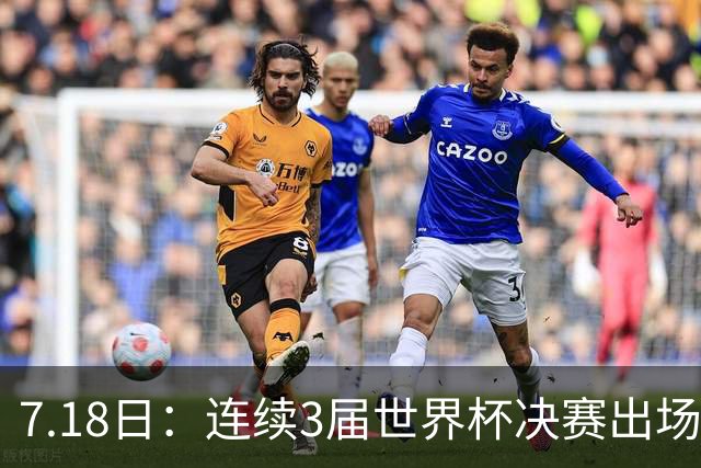 7.18日：连续3届世界杯决赛出场人数第一！这支西甲劲旅的决赛统治力无人能敌